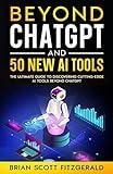 Beyond ChatGPT and 50 New AI Tools: The Ultimate Guide to Discovering Cutting-Edge AI Tools Beyond ChatGPT (How To Make Money Book 6)