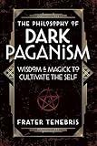 The Philosophy of Dark Paganism: Wisdom & Magick to Cultivate the Self