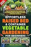 Effortless Raised Bed & Container Vegetable Gardening for Beginners: A Step-by-Step Guide to Grow Healthier Food, Use Companion Plants for Organic Pest Control, and Maximize Your Harvest