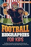 Football Biographies for Kids: The Most Complete and Accurate Collection of Inspiring Stories from Some of the Best NFL Players of All Time