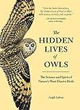 The Hidden Lives of Owls: The Science and Spirit of Nature's Most Elusive Birds