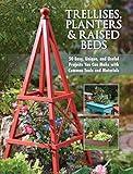 Trellises, Planters & Raised Beds: 50 Easy, Unique, and Useful Projects You Can Make with Common Tools and Materials
