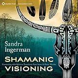 Shamanic Visioning: Connecting with Spirit to Transform Your Inner and Outer Worlds