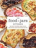 The Food in Jars Kitchen: 140 Ways to Cook, Bake, Plate, and Share Your Homemade Pantry