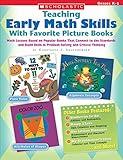 Teaching Early Math Skills With Favorite Picture Books: Math Lessons Based on Popular Books That Connect to the Standards and Build Skills in Problem Solving and Critical Thinking