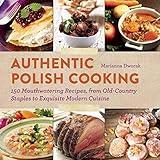 Authentic Polish Cooking: 150 Mouthwatering Recipes, from Old-Country Staples to Exquisite Modern Cuisine