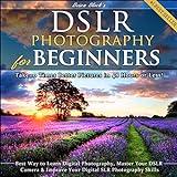 DSLR Photography for Beginners: Take 10 Times Better Pictures in 48 Hours or Less! Best Way to Learn Digital Photography, Master Your DSLR Camera, & Improve Your Digital SLR Photography Skills