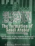 The Formation of Saudi Arabia: The History of the Arabian Peninsula’s Unification and the Discovery of Oil