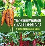 Year-Round Vegetable Gardening: A Complete Seasonal Guide
