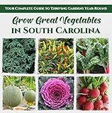 Grow Great Vegetables in South Carolina: Your Complete Guide to Thriving Gardens Year-Round