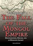 The Fall of the Mongol Empire: Disintegration, Disease, and an Enduring Legacy (The Mongols)
