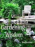 Gardening Wisdom: Do You Want A Better Garden Using Tried And True Techniques (Beginner Gardening Book 2)