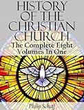 History Of The Christian Church (The Complete Eight Volumes In One)