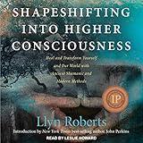 Shapeshifting into Higher Consciousness: Heal and Transform Yourself and Our World with Ancient Shamanic and Modern Methods
