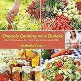 Organic Cooking on a Budget: How to Grow Organic, Buy Local, Waste Nothing, and Eat Well