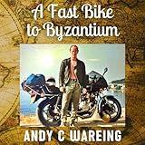 A Fast Bike to Byzantium: The Petrolhead Travelogues, Book 1