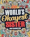 Worlds Okayest Sister: A Snarky, Irreverent & Funny Sister Coloring Book for Adults (Funny Gifts for Sisters)