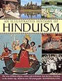 An Illustrated History Of Hinduism: The Story Of Hindu Religion, Culture And Civilization, From The Time Of Krishna To The Modern Day, Shown In Over 170 Photographs