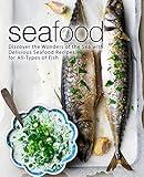 Seafood: Discover the Wonders of the Sea with Delicious Seafood Recipes for All-Types of Fish (2nd Edition)