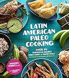 Latin American Paleo Cooking: Over 80 Traditional Recipes Made Grain and Gluten Free