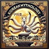Korean Mythology Collection: The Stories, Folklore, Fairy Tales, Folktales, and History of Korea