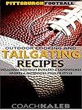 Cookbooks for Fans: Pittsburgh Football Outdoor Cooking and Tailgating Recipes: Delicious Roethlis Burgers & Sandwiches ~ Sports and Outdoors Steeler Style ... ~ American Football Recipes Book 6)