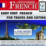 Easy Fast French for Travel and Eating: 4 Hours of Refreshingly Easy and Effective French Audio Instruction (English and French Edition)