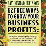 62 Free Ways to Grow Your Business Profits: Plus Dozens of Other Marketing Tactics to Attract New Customers and Keep Them Buying - And Guerrilla Marketing in Action!