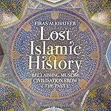 Lost Islamic History: Reclaiming Muslim Civilisation from the Past