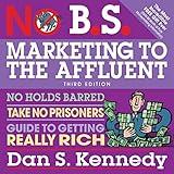 No B.S. Marketing to the Affluent: No Holds Barred, Take No Prisoners, Guide to Getting Really Rich 3rd