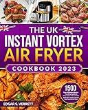 The UK Instant Vortex Air Fryer Cookbook 2023: 1500 Days of Delicious Recipes. The ultimate guide to Crispy, Juicy and roasted to perfection meals featuring Your Favorite Air-Fryer