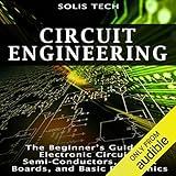 Circuit Engineering: The Beginner's Guide to Electronic Circuits, Semi-Conductors, Circuit Boards, and Basic Electronics