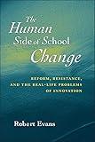 The Human Side of School Change: Reform, Resistance, and the Real-Life Problems of Innovation (Jossey Bass Education Series)