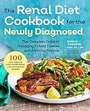 Renal Diet Cookbook for the Newly Diagnosed: The Complete Guide to Managing Kidney Disease and Avoiding Dialysis