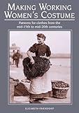 Making Working Women's Costume: Patterns for Clothes from the Mid-15th to Mid-20th Centuries