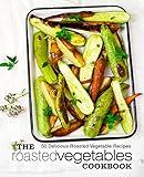 The Roasted Vegetables Cookbook: 50 Delicious Roasted Vegetables Recipes