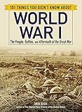 101 Things You Didn't Know about World War I: The People, Battles, and Aftermath of the Great War (101 Things Series)