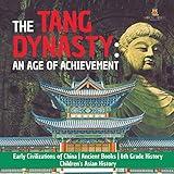 The Tang Dynasty: An Age of Achievement Early Civilizations of China Ancient Books 6th Grade History Children's Asian History