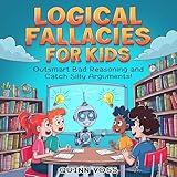 Logical Fallacies for Kids: Outsmart Bad Reasoning and Catch Silly Arguments!