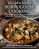 Authentic Portuguese Cooking: More Than 185 Classic Mediterranean-Style Recipes of the Azores, Madeira and Continental Portugal