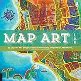 Map Art Lab: 52 Exciting Art Explorations in Map Making, Imagination, and Travel