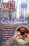 Wild Brews for Cold and 'Flu: 13+ Natural and Herbal Recipes to help Relieve Cough, Fever, Congestion and Sore Throat (Wild Brews Herbal Series)