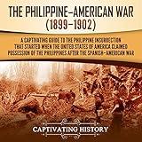 The Philippine-American War: A Captivating Guide to the Philippine Insurrection That Started When the United States of America Claimed Possession of the Philippines After the Spanish-American War