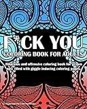 Fuck You Coloring book For Adults: Hilarious and offensive coloring book for grown ups, filled with giggle inducing coloring pages.