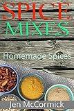 Homemade Spice Mixes: A Definitive Guide to Spice Mixes That Anyone Can Make In 5 Quick and Easy Steps Or Less: (Seasoning Cookbook, Herbs, Spices & Condiments, Homemade Spice Mixes)