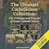 The Ultimate Catholicism Collection: The Writings and Prayers of Great Catholic Saints: Introduction to the Devout Life, True Devotion to Mary, The Interior Castle, Lives of the Saints, Ascent of Mount Carmel, The Dialogue of St. Catherine of Siena, & The Spiritual Exercises