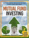 Mutual Fund Investing: How To Invest In Mutual Funds And Start Your Journey To Achieve Financial Independence (Mutual Funds For Beginners, Mutual Fund ... (Your Total Success Series Book 17)