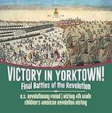 Victory in Yorktown! Final Battles of the Revolution | U.S. Revolutionary Period | History 4th Grade | Children's American Revolution History
