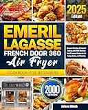 Emeril Lagasse French Door 360 Air Fryer Cookbook for Beginners: Discover Effortless & Flavorful Cooking with 2000-Day Easy Emeril Lagasse Recipes for Air Frying, Baking, and Roasting