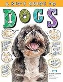 A Kid's Guide to Dogs: How to Train, Care for, and Play and Communicate with Your Amazing Pet!